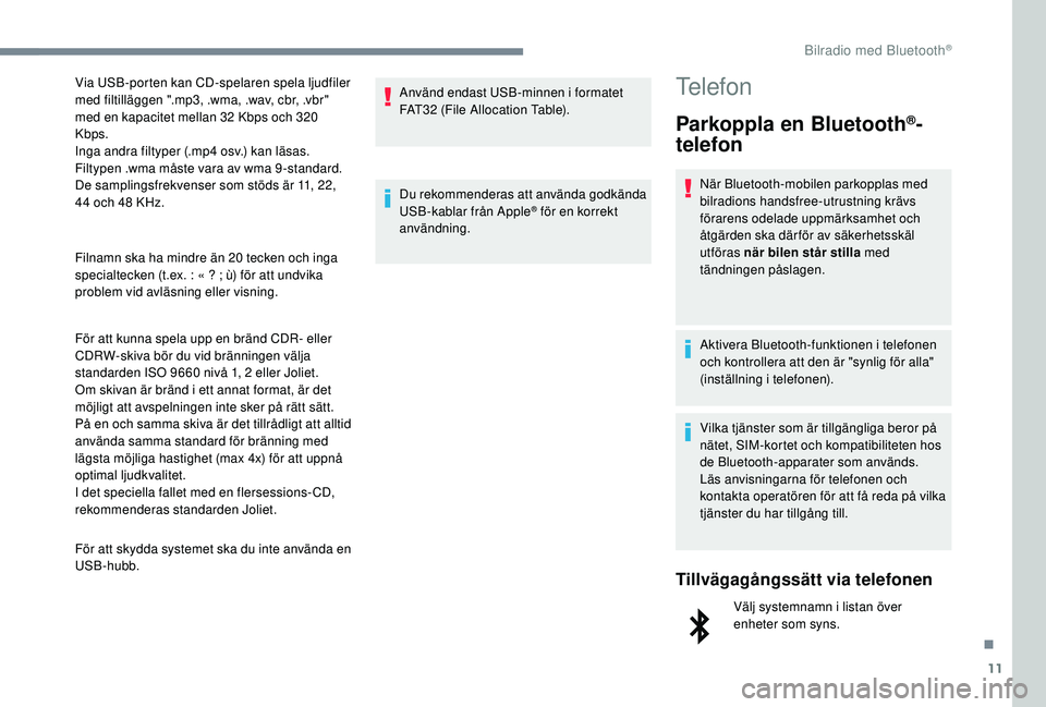 PEUGEOT 5008 2017 Bruksanvisningar (in Swedish) 11
Filnamn ska ha mindre än 20 tecken och inga
specialtecken (t.ex. : « ? ; ù) för att undvika
problem vid avläsning eller visning.
För att kunna spela upp en bränd CDR- eller
CDRW-skiva PEUGEOT 5008 2017 Bruksanvisningar (in Swedish) 11
Filnamn ska ha mindre än 20 tecken och inga
specialtecken (t.ex. : « ? ; ù) för att undvika
problem vid avläsning eller visning.
För att kunna spela upp en bränd CDR- eller
CDRW-skiva