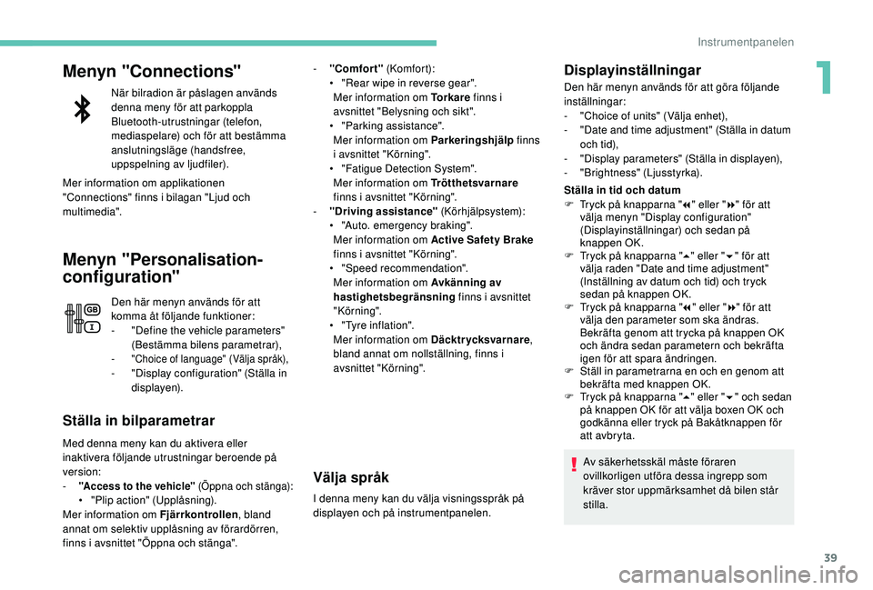 PEUGEOT 5008 2017  Bruksanvisningar (in Swedish) 39
Menyn "Connections"
När bilradion är påslagen används 
denna meny för att parkoppla 
Bluetooth-utrustningar (telefon, 
mediaspelare) och för att bestämma 
anslutningsläge (handsfree