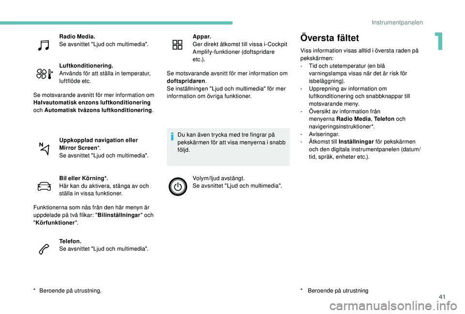 PEUGEOT 5008 2017 Bruksanvisningar (in Swedish) 41
Översta fältet
Viss information visas alltid i översta raden på
pekskärmen:
-
T
id och utetemperatur (en blå
varningslampa visas när det är risk för
isbeläggning).
-
U
pprepning a PEUGEOT 5008 2017 Bruksanvisningar (in Swedish) 41
Översta fältet
Viss information visas alltid i översta raden på
pekskärmen:
-
T
id och utetemperatur (en blå
varningslampa visas när det är risk för
isbeläggning).
-
U
pprepning a