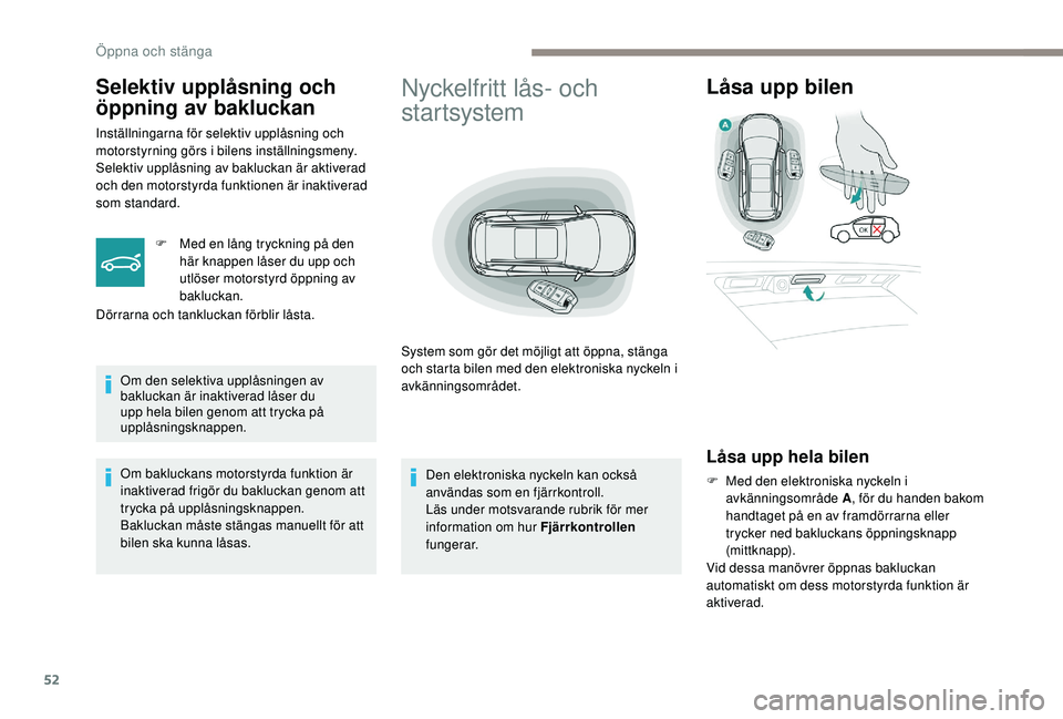 PEUGEOT 5008 2017 Bruksanvisningar (in Swedish) 52
Nyckelfritt lås- och
startsystem
System som gör det möjligt att öppna, stänga
och starta bilen med den elektroniska nyckeln i
avkänningsområdet.
Låsa upp bilen
Låsa upp hela bilen
F Med PEUGEOT 5008 2017 Bruksanvisningar (in Swedish) 52
Nyckelfritt lås- och
startsystem
System som gör det möjligt att öppna, stänga
och starta bilen med den elektroniska nyckeln i
avkänningsområdet.
Låsa upp bilen
Låsa upp hela bilen
F Med