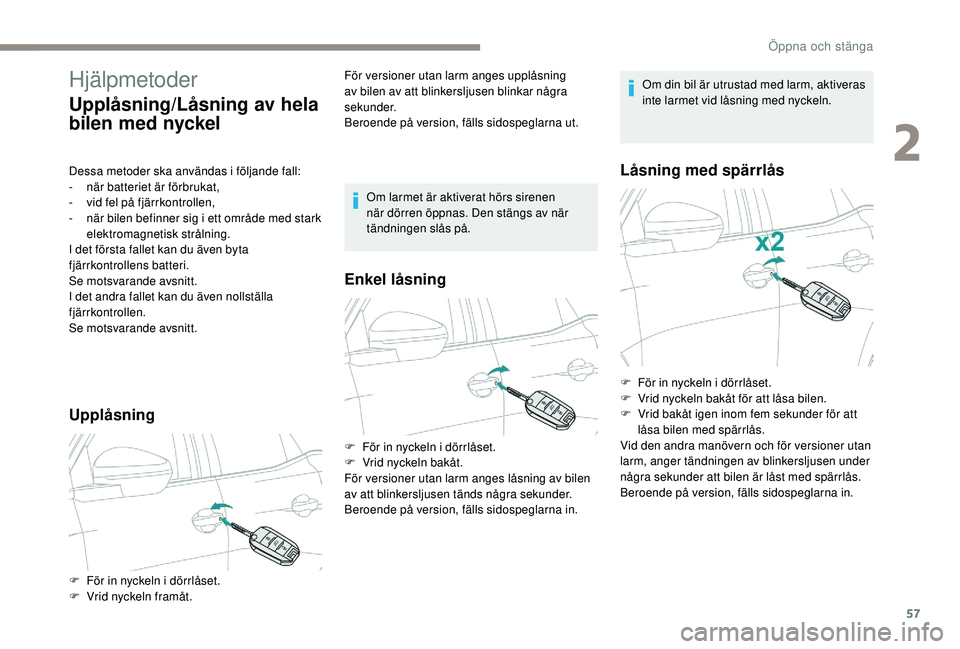 PEUGEOT 5008 2017 Bruksanvisningar (in Swedish) 57
Hjälpmetoder
Upplåsning/Låsning av hela
bilen med nyckel
Dessa metoder ska användas i följande fall:
- n är batteriet är förbrukat,
-
v
id fel på fjärrkontrollen,
-
n
är bilen bef PEUGEOT 5008 2017 Bruksanvisningar (in Swedish) 57
Hjälpmetoder
Upplåsning/Låsning av hela
bilen med nyckel
Dessa metoder ska användas i följande fall:
- n är batteriet är förbrukat,
-
v
id fel på fjärrkontrollen,
-
n
är bilen bef