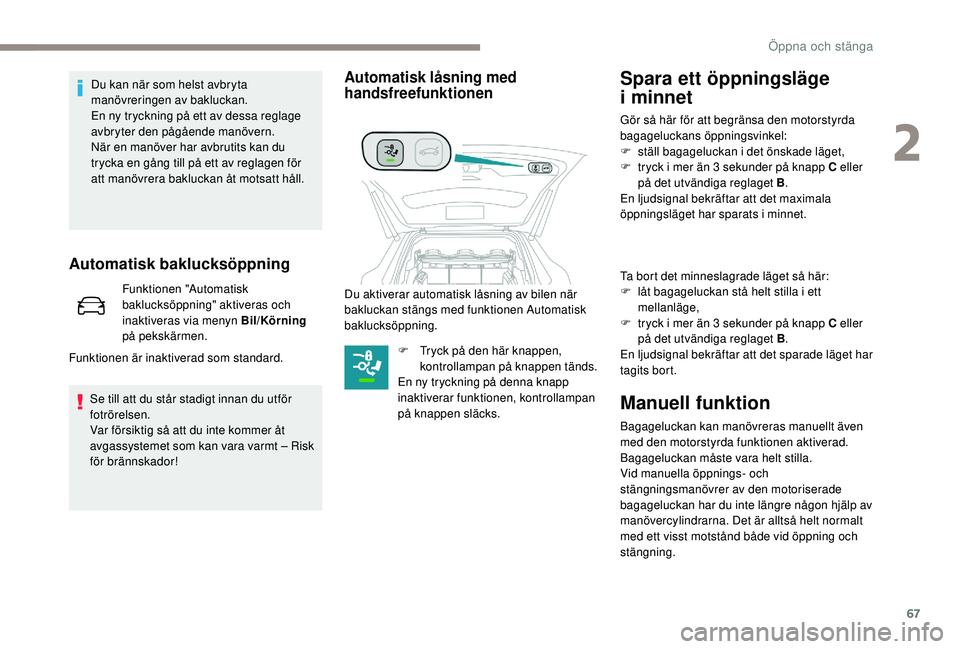 PEUGEOT 5008 2017 Bruksanvisningar (in Swedish) 67
Automatisk baklucksöppning
Funktionen "Automatisk
baklucksöppning" aktiveras och
inaktiveras via menyn Bil/Körning
på pekskärmen.
Funktionen är inaktiverad som standard.
Se till at PEUGEOT 5008 2017 Bruksanvisningar (in Swedish) 67
Automatisk baklucksöppning
Funktionen "Automatisk
baklucksöppning" aktiveras och
inaktiveras via menyn Bil/Körning
på pekskärmen.
Funktionen är inaktiverad som standard.
Se till at