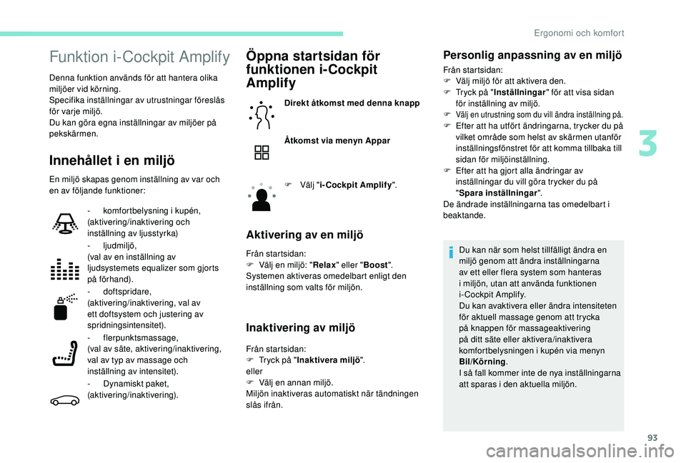 PEUGEOT 5008 2017 Bruksanvisningar (in Swedish) 93
Funktion i-Cockpit Amplify
Denna funktion används för att hantera olika
miljöer vid körning.
Specifika inställningar av utrustningar föreslås
för varje miljö.
Du kan göra egna inställn PEUGEOT 5008 2017 Bruksanvisningar (in Swedish) 93
Funktion i-Cockpit Amplify
Denna funktion används för att hantera olika
miljöer vid körning.
Specifika inställningar av utrustningar föreslås
för varje miljö.
Du kan göra egna inställn