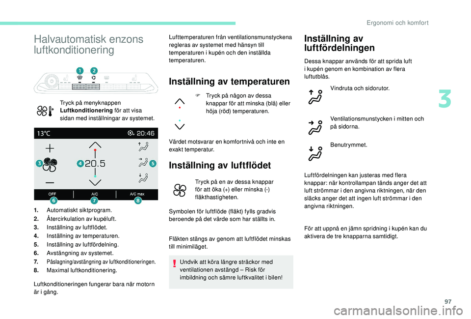 PEUGEOT 5008 2017 Bruksanvisningar (in Swedish) 97
Halvautomatisk enzons
luftkonditionering
Tryck på menyknappen
Luftkonditionering för att visa
sidan med inställningar av systemet. Lufttemperaturen från ventilationsmunstyckena
regleras av PEUGEOT 5008 2017 Bruksanvisningar (in Swedish) 97
Halvautomatisk enzons
luftkonditionering
Tryck på menyknappen
Luftkonditionering för att visa
sidan med inställningar av systemet. Lufttemperaturen från ventilationsmunstyckena
regleras av