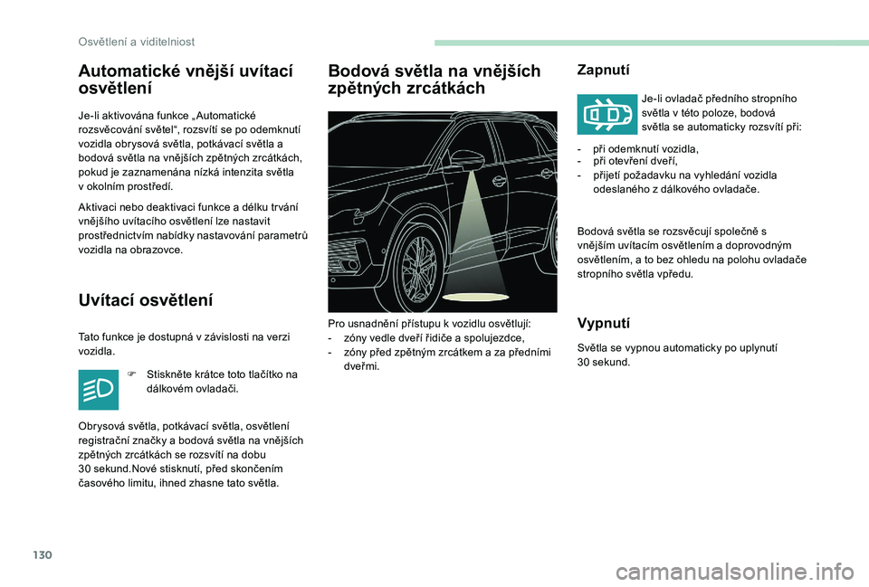 PEUGEOT 5008 2017  Návod na použití (in Czech) 130
Automatické vnější uvítací 
osvětlení
Je-li aktivována funkce „ Automatické 
rozsvěcování světel“, rozsvítí se po odemknutí 
vozidla obrysová světla, potkávací světla a 
