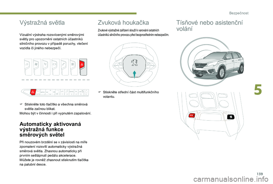 PEUGEOT 5008 2017  Návod na použití (in Czech) 139
Výstražná světla
Automaticky aktivovaná 
výstražná funkce 
směrových světel
Při nouzovém brzdění se v závislosti na míře 
zpomalení rozsvítí automaticky výstražná 
směrov