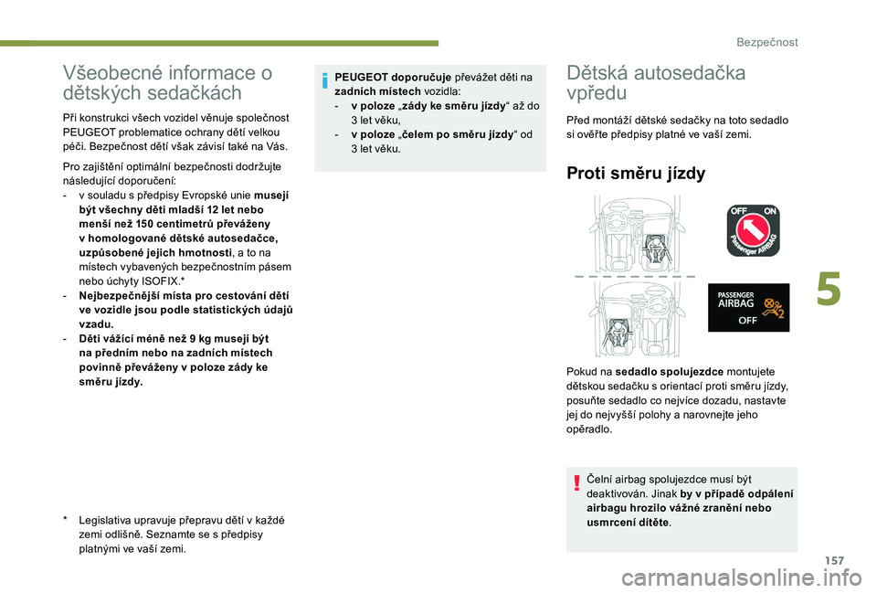 PEUGEOT 5008 2017  Návod na použití (in Czech) 157
Všeobecné informace o 
dětských sedačkách
* Legislativa upravuje přepravu dětí v každé zemi odlišně. Seznamte se s předpisy 
platnými ve vaší zemi.
Při konstrukci všech vozidel 