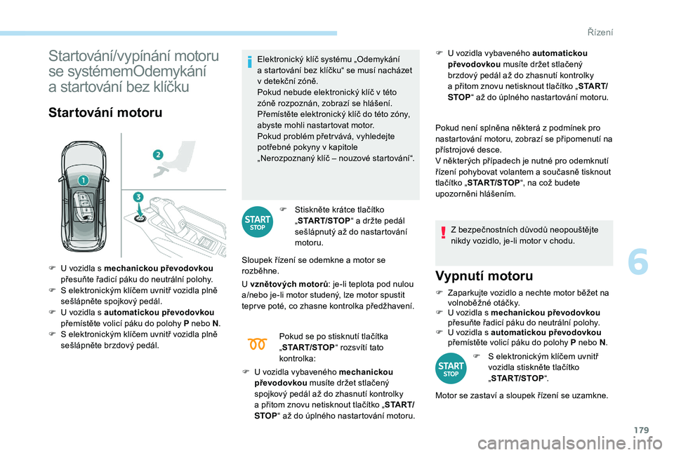 PEUGEOT 5008 2017  Návod na použití (in Czech) 179
Startování/vypínání motoru 
se systémemOdemykání  
a startování bez klíčku
Startování motoru
Elektronický klíč systému „Odemykání  
a startování bez klíčku“ se musí na