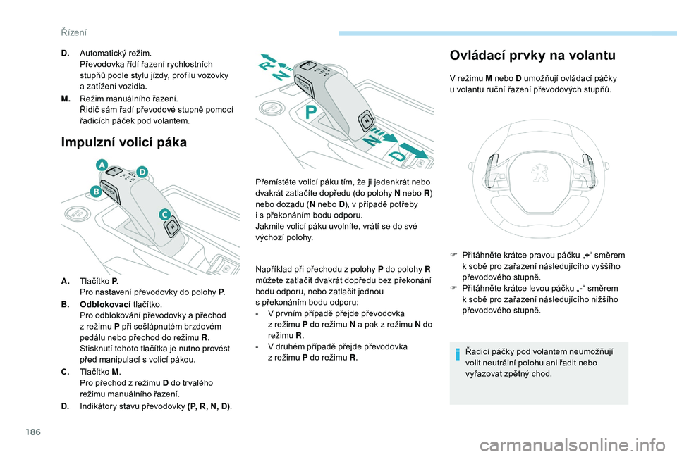 PEUGEOT 5008 2017  Návod na použití (in Czech) 186
Impulzní volicí páka
A.Tlačítko P .
Pro nastavení převodovky do polohy P .
B. Odblokovací  tlačítko.
Pro odblokování převodovky a přechod 
z režimu P při sešlápnutém brzdovém 
