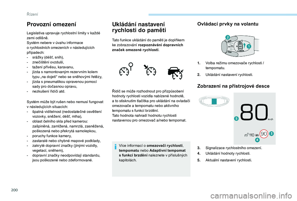 PEUGEOT 5008 2017  Návod na použití (in Czech) 200
Provozní omezení
Legislativa upravuje rychlostní limity v každé 
zemi odlišně.
Systém nebere v úvahu informace  
o rychlostních omezeních v následujících 
případech:
- 
s
 rážky 
