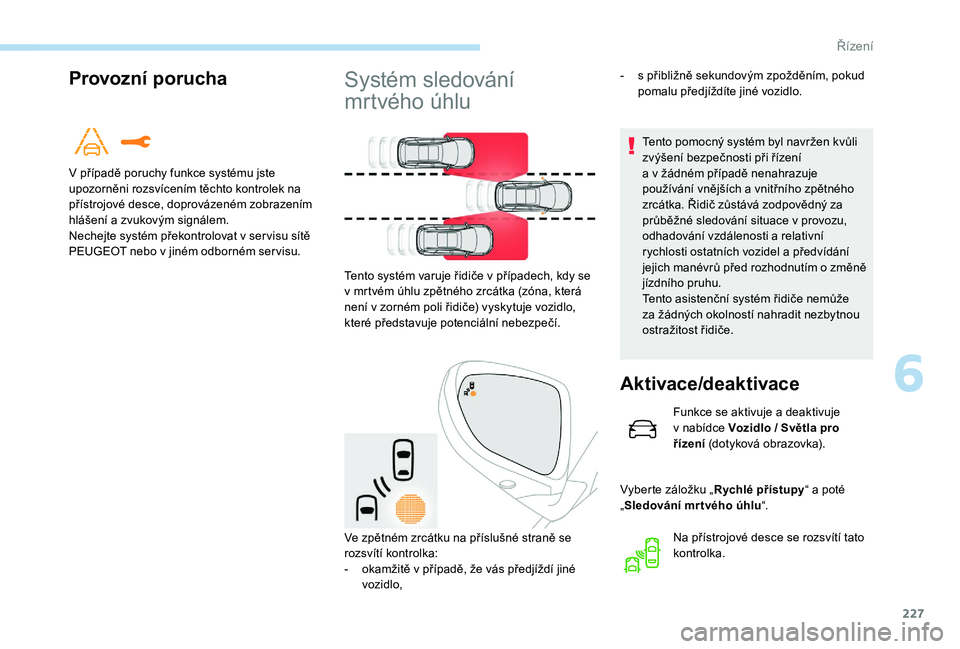 PEUGEOT 5008 2017  Návod na použití (in Czech) 227
Provozní porucha
V případě poruchy funkce systému jste 
upozorněni rozsvícením těchto kontrolek na 
přístrojové desce, doprovázeném zobrazením 
hlášení a zvukovým signálem.
Nec