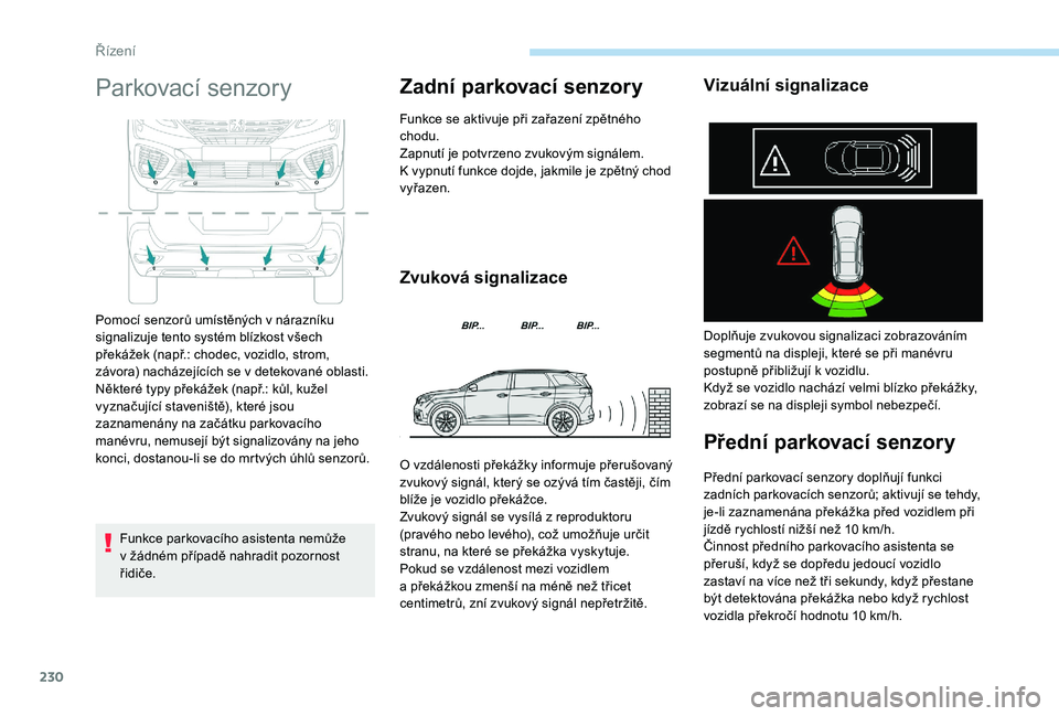 PEUGEOT 5008 2017  Návod na použití (in Czech) 230
Parkovací senzory
Funkce parkovacího asistenta nemůže  
v žádném případě nahradit pozornost 
řidiče.
Zadní parkovací senzory
Funkce se aktivuje při zařazení zpětného 
chodu.
Zap