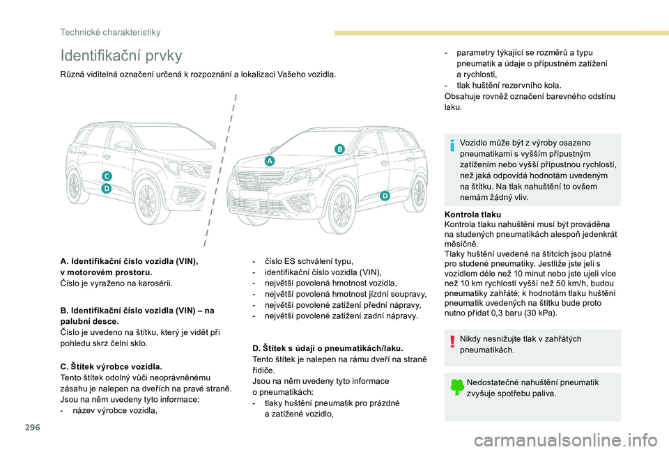 PEUGEOT 5008 2017  Návod na použití (in Czech) 296
Identifikační prvky
Kontrola tlaku
Kontrola tlaku nahuštění musí být prováděna 
na studených pneumatikách alespoň jedenkrát 
měsíčně.
Tlaky huštění uvedené na štítcích jsou