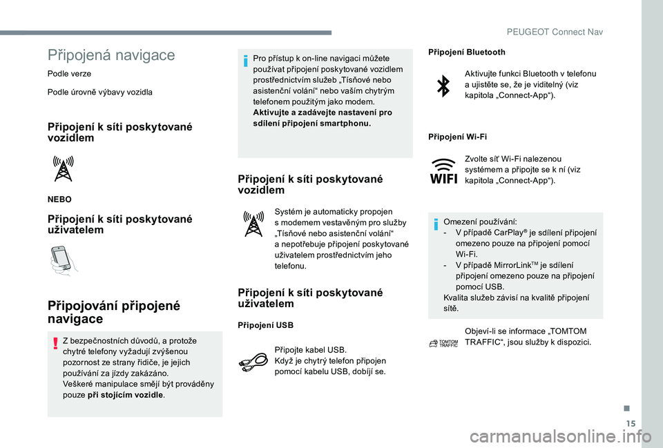PEUGEOT 5008 2017  Návod na použití (in Czech) 15
Připojená navigace
Podle verze
Podle úrovně výbavy vozidla
Připojení k síti poskytované 
vozidlem
NEBO
Připojení k síti poskytované 
uživatelem
Připojování připojené 
navigace
Z 