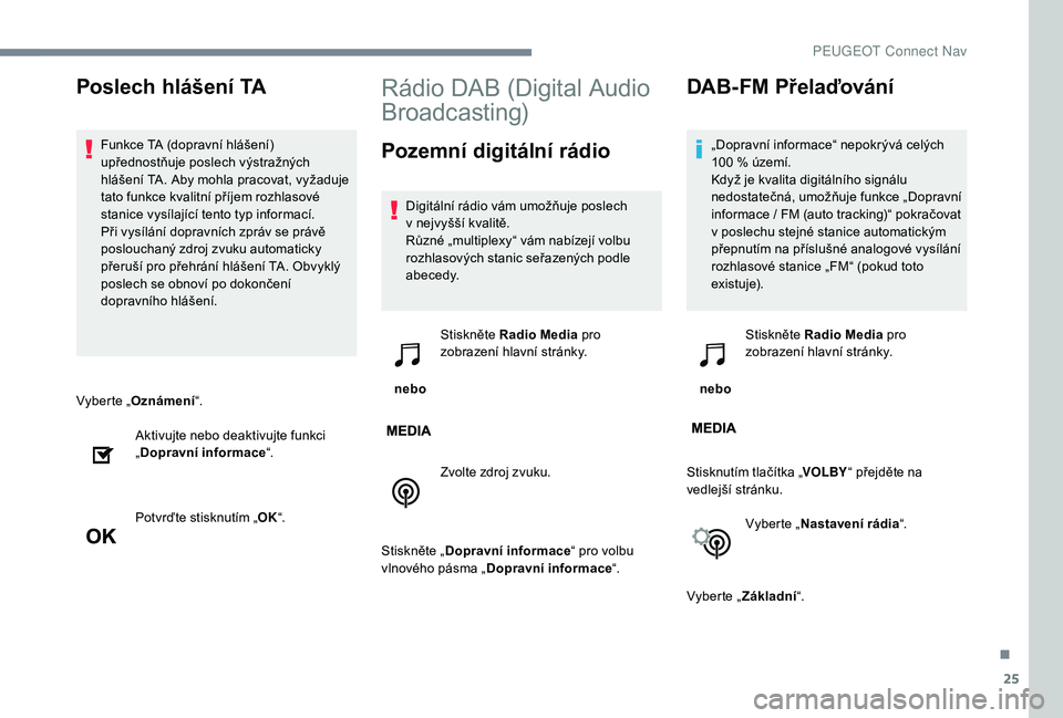 PEUGEOT 5008 2017  Návod na použití (in Czech) 25
Vyberte „Oznámení “.
Aktivujte nebo deaktivujte funkci 
„ Dopravní informace “.
Potvrďte stisknutím „ OK“.
Rádio DAB (Digital Audio 
Broadcasting)
Pozemní digitální rádio
Digi