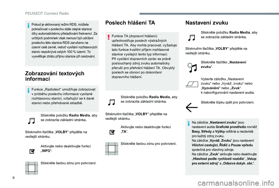 PEUGEOT 5008 2017  Návod na použití (in Czech) 8
Pokud je aktivovaný režim RDS, můžete 
pokračovat v poslechu stále stejné stanice 
díky automatickému přelaďování frekvencí. Za 
určitých podmínek však nemusí být udržení 
posl