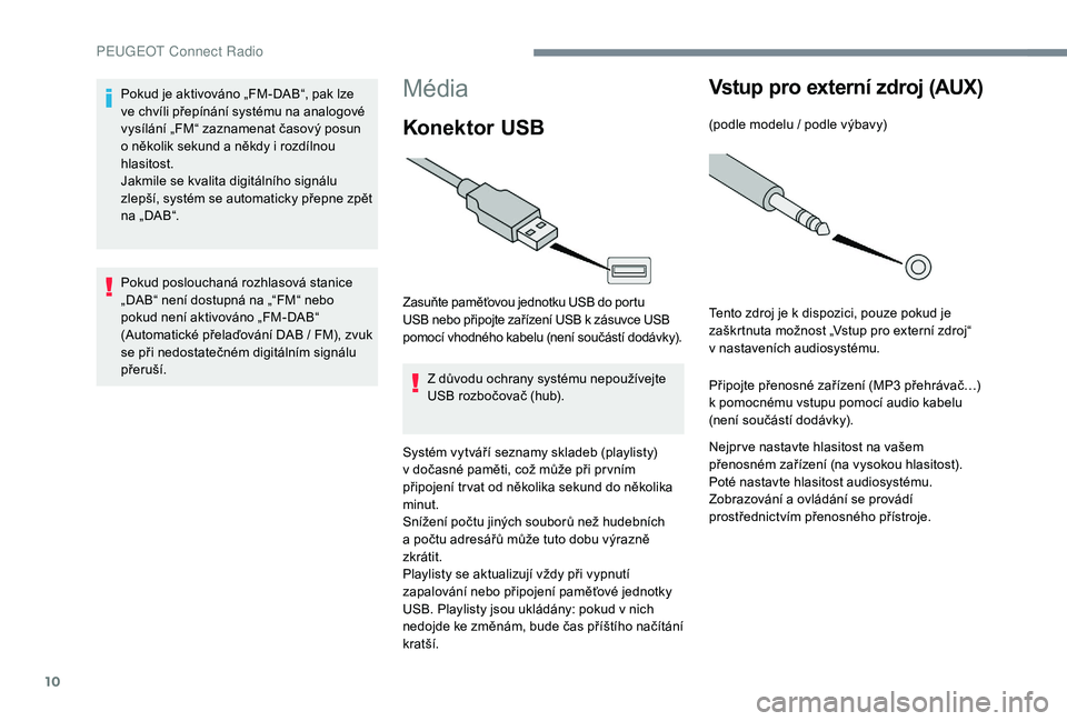 PEUGEOT 5008 2017  Návod na použití (in Czech) 10
Média
Konektor USB
Zasuňte paměťovou jednotku USB do portu 
USB nebo připojte zařízení USB k zásuvce USB 
pomocí vhodného kabelu (není součástí dodávky).Z důvodu ochrany systému n