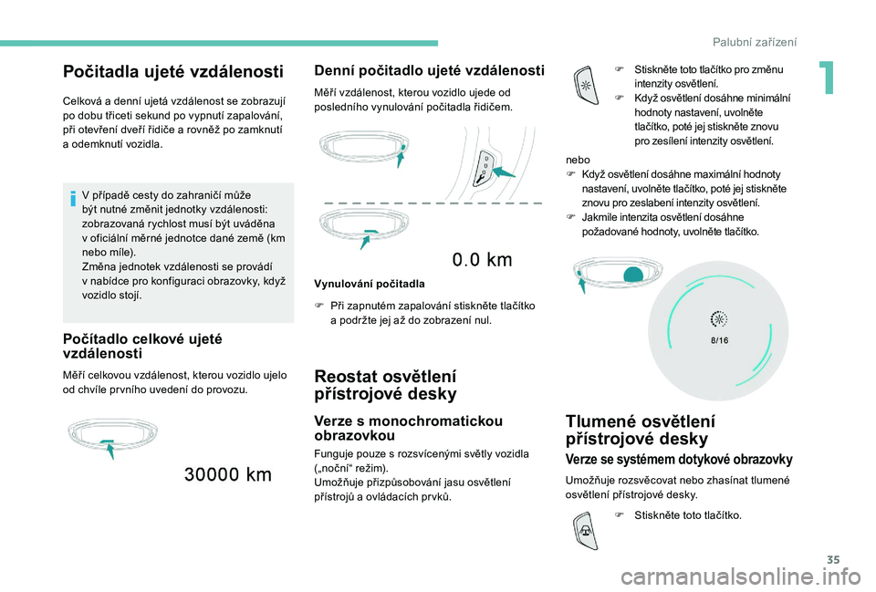 PEUGEOT 5008 2017  Návod na použití (in Czech) 35
Počitadla ujeté vzdálenosti
Celková a denní ujetá vzdálenost se zobrazují 
po dobu třiceti sekund po vypnutí zapalování, 
při otevření dveří řidiče a rovněž po zamknutí  
a od