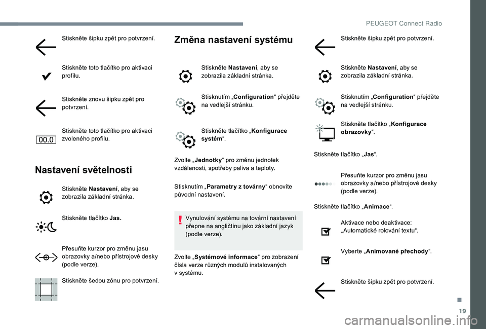 PEUGEOT 5008 2017  Návod na použití (in Czech) 19
Stiskněte šipku zpět pro potvrzení.
Stiskněte toto tlačítko pro aktivaci 
profilu.
Stiskněte znovu šipku zpět pro 
potvrzení.
Stiskněte toto tlačítko pro aktivaci 
zvoleného profilu.
