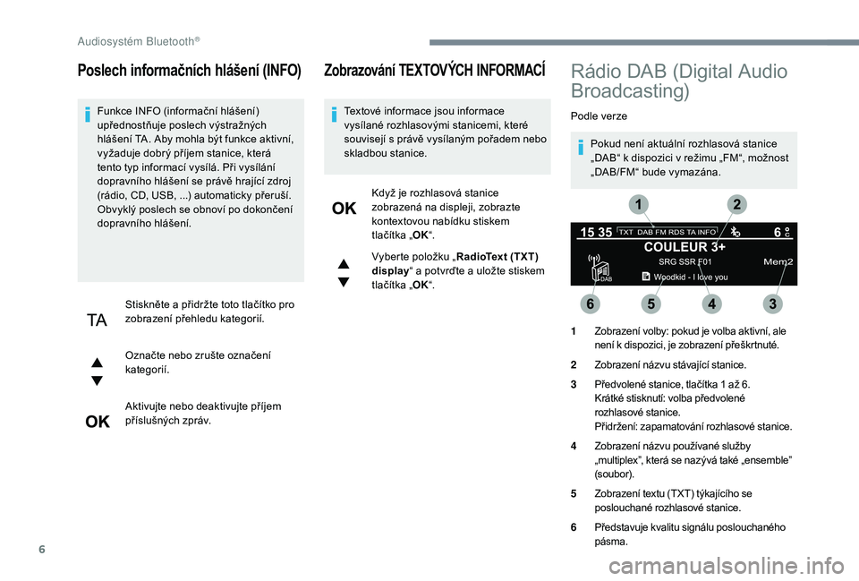 PEUGEOT 5008 2017  Návod na použití (in Czech) 6
Poslech informačních hlášení (INFO)
Funkce INFO (informační hlášení) 
upřednostňuje poslech výstražných 
hlášení TA. Aby mohla být funkce aktivní, 
vyžaduje dobrý příjem stan