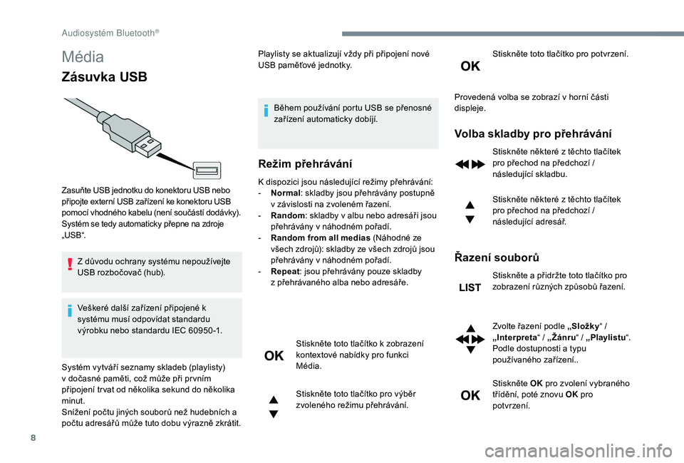 PEUGEOT 5008 2017  Návod na použití (in Czech) 8
Média
Zásuvka USB
Z důvodu ochrany systému nepoužívejte 
USB rozbočovač (hub).
Veškeré další zařízení připojené k 
systému musí odpovídat standardu 
výrobku nebo standardu IEC 6