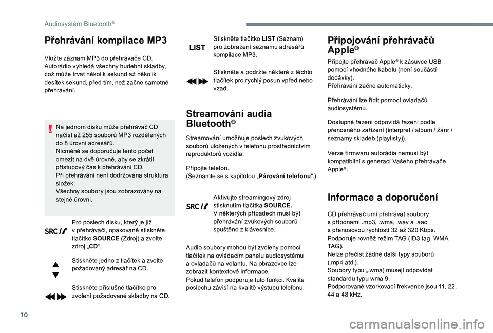 PEUGEOT 5008 2017  Návod na použití (in Czech) 10
Přehrávání kompilace MP3
Vložte záznam MP3 do přehrávače CD.
A utorádio vyhledá všechny hudební skladby, 
což může tr vat několik sekund až několik 
desítek sekund, před tím, 