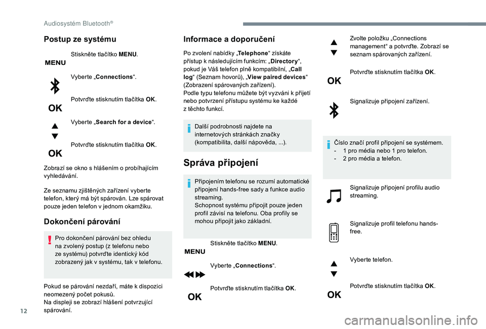 PEUGEOT 5008 2017  Návod na použití (in Czech) 12
Postup ze systému
Stiskněte tlačítko MENU.
Vyberte „Connections “.
Potvrďte stisknutím tlačítka OK.
Vyberte „ Search for a device “.
Potvrďte stisknutím tlačítka OK.
Zobrazí se