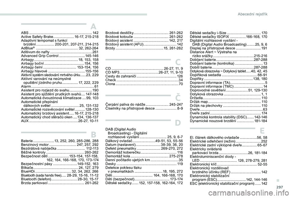 PEUGEOT 5008 2017  Návod na použití (in Czech) 297
ABS ...............................................................142
Active Safety Brake..................... 1 6 -17, 215 -218
Adaptivní tempomat s funkcí  brzdění
 ................

..200-