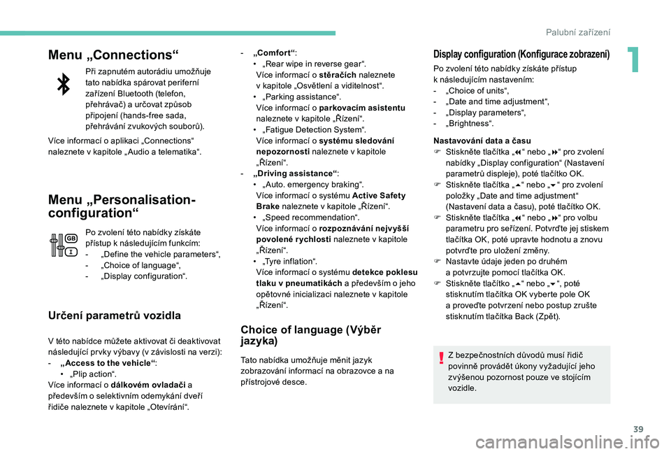 PEUGEOT 5008 2017  Návod na použití (in Czech) 39
Menu „Connections“
Při zapnutém autorádiu umožňuje 
tato nabídka spárovat periferní 
zařízení Bluetooth (telefon, 
přehrávač) a určovat způsob 
připojení (hands-free sada, 
p