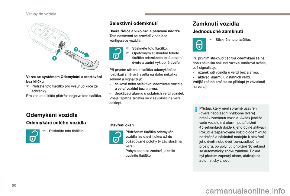 PEUGEOT 5008 2017  Návod na použití (in Czech) 50
Zamknutí vozidla
Jednoduché zamknutí
F Stiskněte toto tlačítko.
Při pr vním stisknutí tlačítka odemykání se na 
dobu několika sekund rozsvítí směrová světla, 
což signalizuje:
-