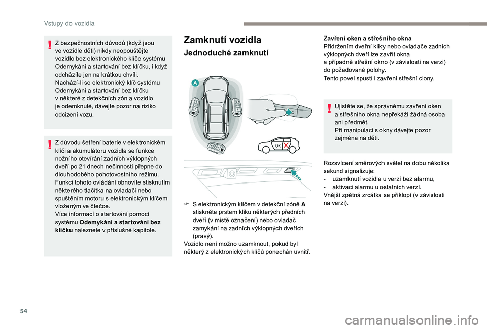 PEUGEOT 5008 2017  Návod na použití (in Czech) 54
Zamknutí vozidla
Jednoduché zamknutí
Zavření oken a střešního okna
Přidržením dveřní kliky nebo ovladače zadních 
výklopných dveří lze zavřít okna  
a případně střešní ok