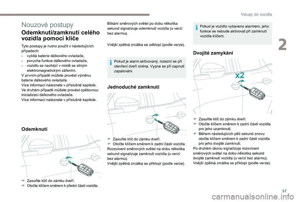 PEUGEOT 5008 2017  Návod na použití (in Czech) 57
Nouzové postupy
Odemknutí/zamknutí celého 
vozidla pomocí klíče
Tyto postupy je nutno použít v následujících 
případech:
- 
v
 ybitá baterie dálkového ovladače,
-
 
p
 orucha funk