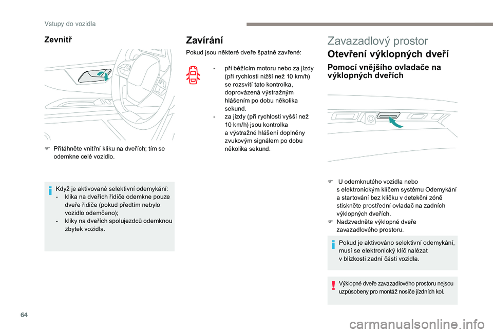 PEUGEOT 5008 2017  Návod na použití (in Czech) 64
Zavírání
Pokud jsou některé dveře špatně zavřené:-  
p
 ři běžícím motoru nebo za jízdy 
(při rychlosti nižší než 10
  km/h) 
se rozsvítí tato kontrolka, 
doprovázená výst
