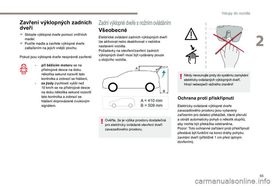 PEUGEOT 5008 2017  Návod na použití (in Czech) 65
Zavření výklopných zadních 
dveří
F Sklopte výklopné dveře pomocí vnitřních madel.
F
 
P
 usťte madla a zavřete výklopné dveře 
zatlačením na jejich vnější plochu.
Pokud jsou