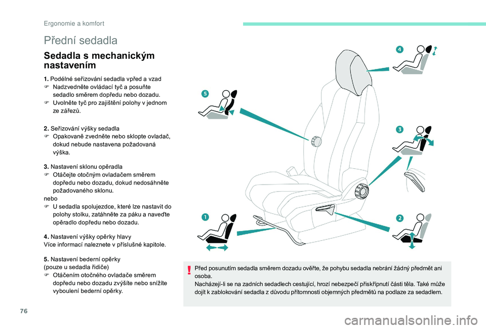 PEUGEOT 5008 2017  Návod na použití (in Czech) 76
Přední sedadla
Sedadla s mechanickým 
nastavením
1. Podélné seřizování sedadla vpřed a vzad
F  N adzvedněte ovládací tyč a posuňte 
sedadlo směrem dopředu nebo dozadu.
F
 
U
 voln