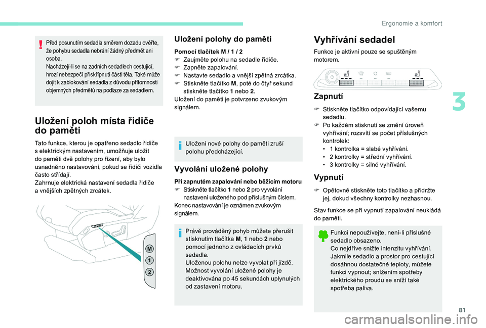 PEUGEOT 5008 2017  Návod na použití (in Czech) 81
Před posunutím sedadla směrem dozadu ověř te, 
že pohybu sedadla nebrání žádný předmět ani 
osoba.
Nacházejí-li se na zadních sedadlech cestující, 
hrozí nebezpečí přiskřípn