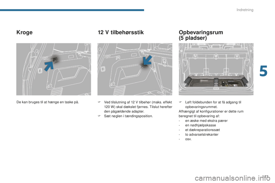 PEUGEOT 5008 2016  Brugsanvisning (in Danish) 113
5008_da_Chap05_amenagements_ed01-2015
Kroge
F Ved tilslutning af 12  V tilbehør (maks. effekt 
120  W ) skal dækslet fjernes. Tilslut herefter 
den pågældende adapter.
F
 
S
 æt nøglen i tæ