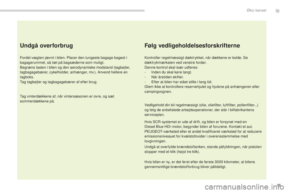 PEUGEOT 5008 2016  Brugsanvisning (in Danish) 13
5008_da_Chap00c_eco-conduite_ed01-2015
Undgå overforbrug
Fordel vægten jævnt i bilen. Placer den tungeste bagage bagest i 
bagagerummet, så tæt på bagsæderne som muligt.
Begræns lasten i bi