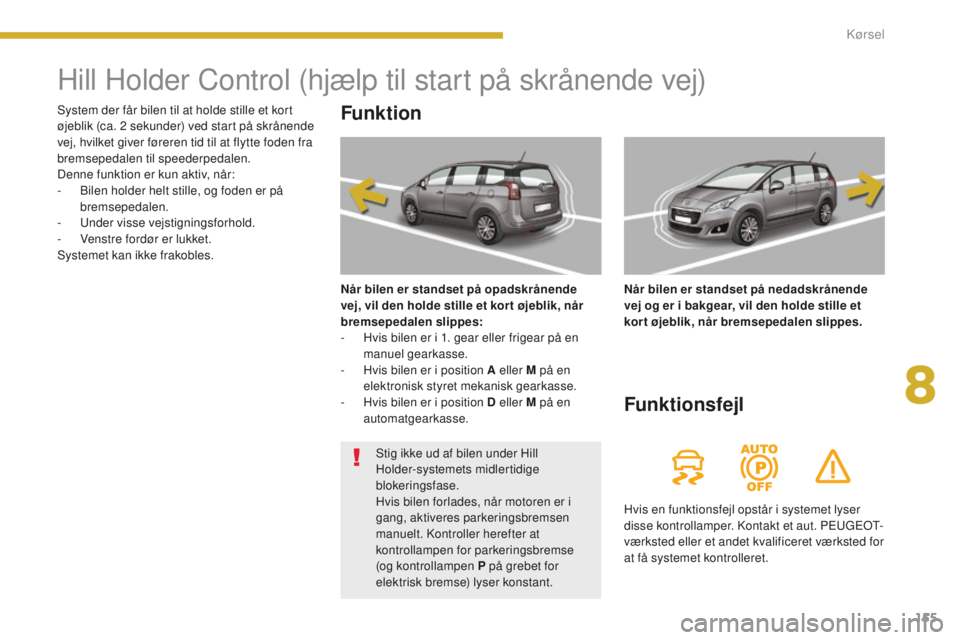 PEUGEOT 5008 2016 Brugsanvisning (in Danish) 155
5008_da_Chap08_conduite_ed01-2015
Hill Holder Control (hjælp til start på skrånende vej)
Funktion
Når bilen er standset på opadskrånende
vej, vil den holde stille et kor t øjeblik, når
b PEUGEOT 5008 2016 Brugsanvisning (in Danish) 155
5008_da_Chap08_conduite_ed01-2015
Hill Holder Control (hjælp til start på skrånende vej)
Funktion
Når bilen er standset på opadskrånende
vej, vil den holde stille et kor t øjeblik, når
b