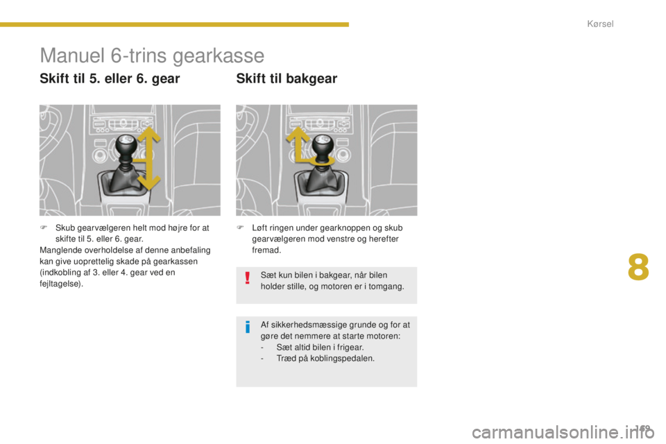 PEUGEOT 5008 2016 Brugsanvisning (in Danish) 169
5008_da_Chap08_conduite_ed01-2015
Manuel 6-trins gearkasse
Skift til 5. eller 6. gear
F Løft ringen under gearknoppen og skub gearvælgeren mod venstre og herefter
fremad.
Skift til bakgear
Sæt PEUGEOT 5008 2016 Brugsanvisning (in Danish) 169
5008_da_Chap08_conduite_ed01-2015
Manuel 6-trins gearkasse
Skift til 5. eller 6. gear
F Løft ringen under gearknoppen og skub gearvælgeren mod venstre og herefter
fremad.
Skift til bakgear
Sæt
