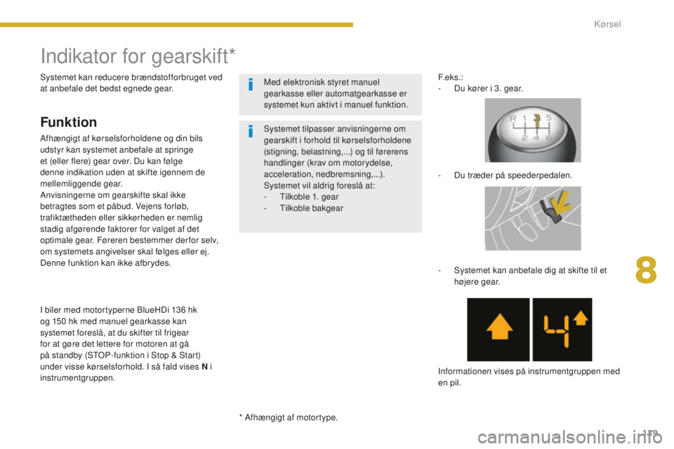 PEUGEOT 5008 2016  Brugsanvisning (in Danish) 179
5008_da_Chap08_conduite_ed01-2015
Indikator for gearskift*
Funktion
Afhængigt af kørselsforholdene og din bils 
udstyr kan systemet anbefale at springe 
et (eller flere) gear over. Du kan følge