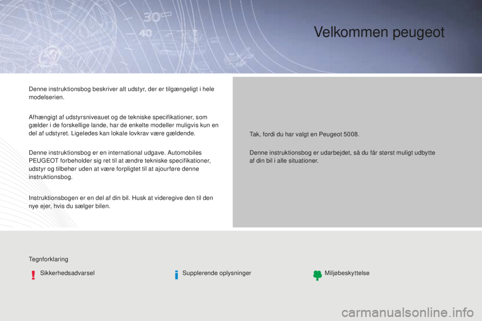 PEUGEOT 5008 2016 Brugsanvisning (in Danish) Velkommen peugeot
TegnforklaringSikkerhedsadvarsel Supplerende oplysningerMiljøbeskyttelse
Tak, fordi du har valgt en Peugeot 5008.
Denne instruktionsbog beskriver alt udstyr, der er tilgængeligt i PEUGEOT 5008 2016 Brugsanvisning (in Danish) Velkommen peugeot
TegnforklaringSikkerhedsadvarsel Supplerende oplysningerMiljøbeskyttelse
Tak, fordi du har valgt en Peugeot 5008.
Denne instruktionsbog beskriver alt udstyr, der er tilgængeligt i