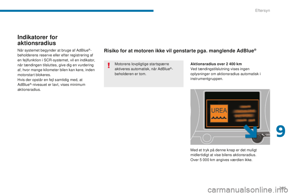 PEUGEOT 5008 2016  Brugsanvisning (in Danish) 205
5008_da_Chap09_verifications_ed01-2015
Indikatorer for 
aktionsradius
Motorens lovpligtige startspærre 
aktiveres automatisk, når AdBlue®-
beholderen er tom.
Når systemet begynder at bruge af 