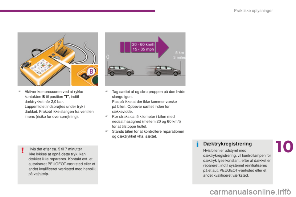 PEUGEOT 5008 2016  Brugsanvisning (in Danish) 217
5008_da_Chap10_infos-pratiques_ed01-2015
F Aktiver kompressoren ved at rykke kontakten B til position "I" , indtil 
dæktrykket når 2,0
  bar. 
Lappemidlet indsprøjtes under tryk i 
dæk
