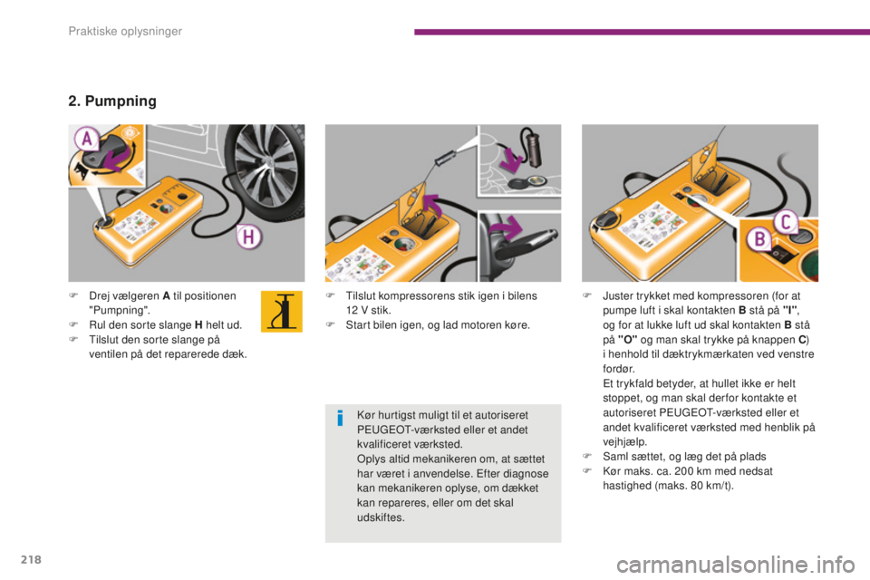 PEUGEOT 5008 2016  Brugsanvisning (in Danish) 218
5008_da_Chap10_infos-pratiques_ed01-2015
F Tilslut kompressorens stik igen i bilens 12   V stik.
F
 
S
 tart bilen igen, og lad motoren køre.
F
 D
rej vælgeren A til positionen 
"Pumpning