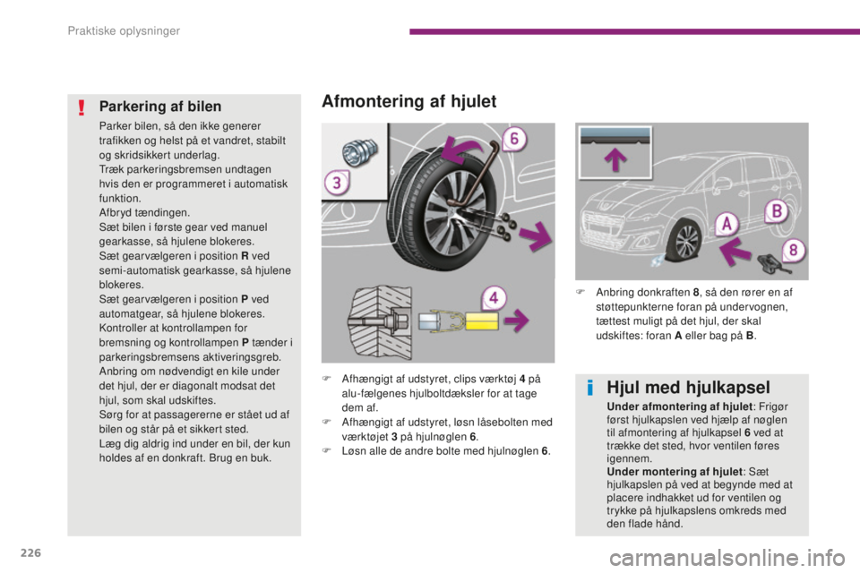 PEUGEOT 5008 2016  Brugsanvisning (in Danish) 226
5008_da_Chap10_infos-pratiques_ed01-2015
Afmontering af hjulet
F Afhængigt af udstyret, clips værktøj 4  på 
alu-fælgenes hjulboltdæksler for at tage 
dem af.
F
 
A
 fhængigt af udstyret, l