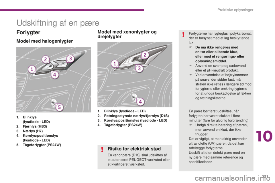 PEUGEOT 5008 2016  Brugsanvisning (in Danish) 231
5008_da_Chap10_infos-pratiques_ed01-2015
Udskiftning af en pære
Model med halogenlygter
1. Blinklys 
   ( lysdiode - LED)
2.
 F

jernlys (HB3)
3.
 N

ærlys (H7)
4.
 K

ørelys/positionslys  
 (
