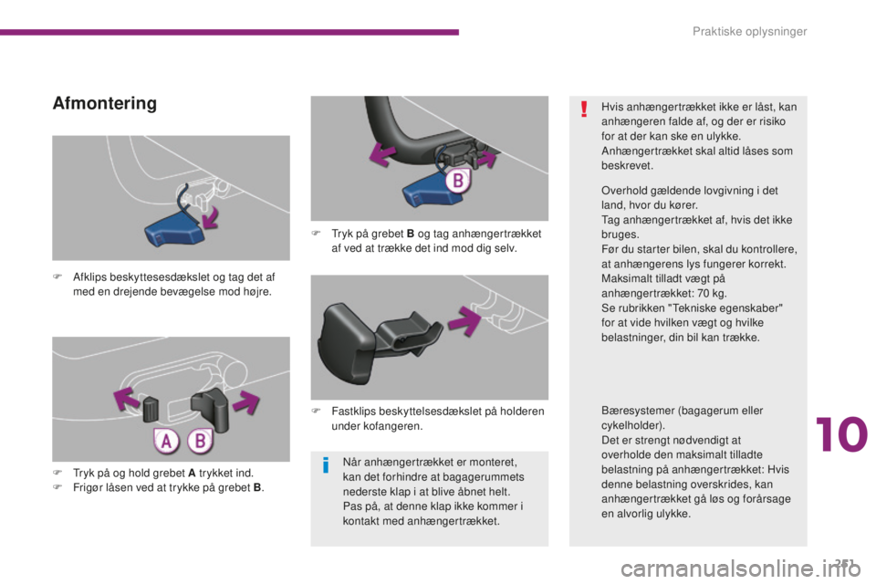 PEUGEOT 5008 2016  Brugsanvisning (in Danish) 251
5008_da_Chap10_infos-pratiques_ed01-2015
Når anhængertrækket er monteret, 
kan det forhindre at bagagerummets 
nederste klap i at blive åbnet helt.
Pas på, at denne klap ikke kommer i 
kontak