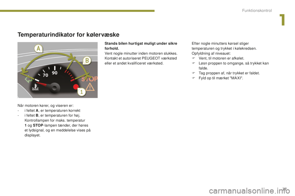 PEUGEOT 5008 2016 Brugsanvisning (in Danish) 27
5008_da_Chap01_controle-marche_ed01-2015
Temperaturindikator for kølervæske
Når motoren kører, og viseren er:
- i f eltet A , er temperaturen korrekt
-
i f
eltet B , er temperaturen for høj PEUGEOT 5008 2016 Brugsanvisning (in Danish) 27
5008_da_Chap01_controle-marche_ed01-2015
Temperaturindikator for kølervæske
Når motoren kører, og viseren er:
- i f eltet A , er temperaturen korrekt
-
i f
eltet B , er temperaturen for høj