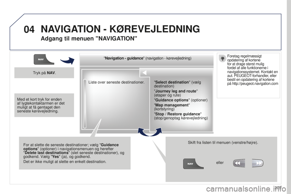 PEUGEOT 5008 2016 Brugsanvisning (in Danish) 04
279
5008_da_Chap12b_RT6-2-8_ed01-2015
Liste over seneste destinationer."
Navigation - guidance" (navigation - kørevejledning)
For at slette de seneste destinationer; vælg " Guidance
PEUGEOT 5008 2016 Brugsanvisning (in Danish) 04
279
5008_da_Chap12b_RT6-2-8_ed01-2015
Liste over seneste destinationer."
Navigation - guidance" (navigation - kørevejledning)
For at slette de seneste destinationer; vælg " Guidance